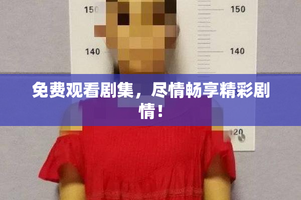 免费观看剧集，尽情畅享精彩剧情！