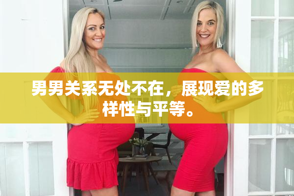 男男关系无处不在，展现爱的多样性与平等。