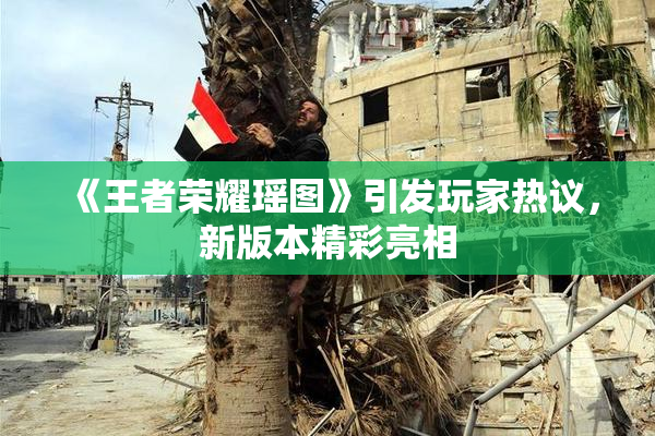 《王者荣耀瑶图》引发玩家热议，新版本精彩亮相