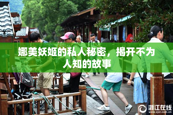 娜美妖姬的私人秘密，揭开不为人知的故事