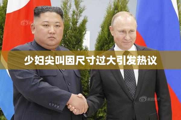 少妇尖叫因尺寸过大引发热议
