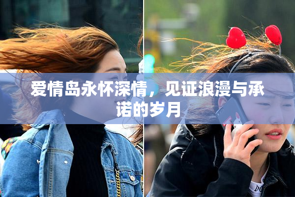 爱情岛永怀深情，见证浪漫与承诺的岁月