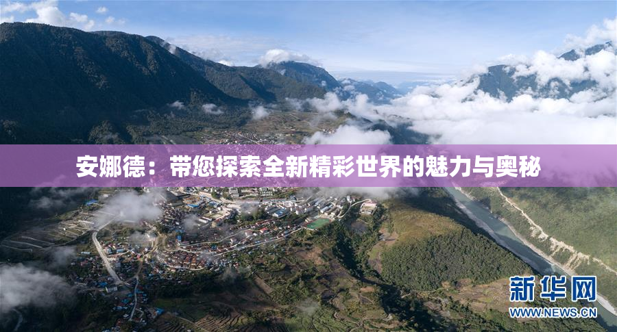 安娜德：带您探索全新精彩世界的魅力与奥秘