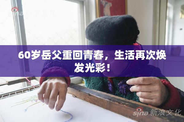 60岁岳父重回青春，生活再次焕发光彩！