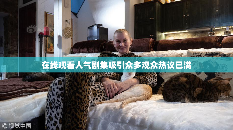 在线观看人气剧集吸引众多观众热议已满
