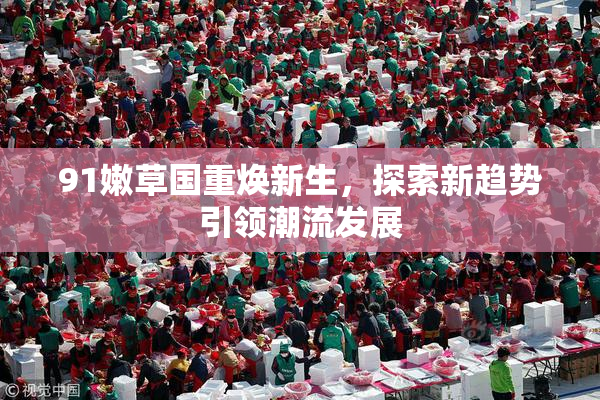 91嫩草国重焕新生，探索新趋势引领潮流发展
