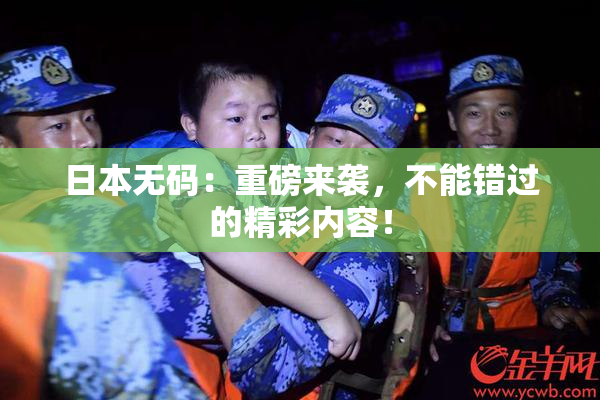 日本无码：重磅来袭，不能错过的精彩内容！