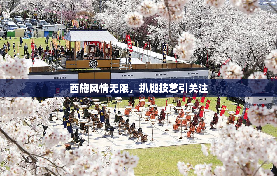 西施风情无限，扒腿技艺引关注