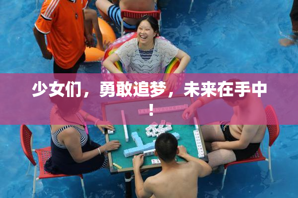 少女们，勇敢追梦，未来在手中！