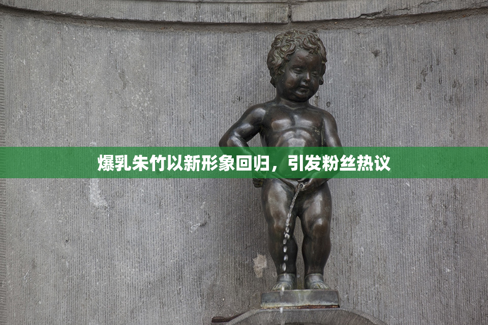 爆乳朱竹以新形象回归，引发粉丝热议