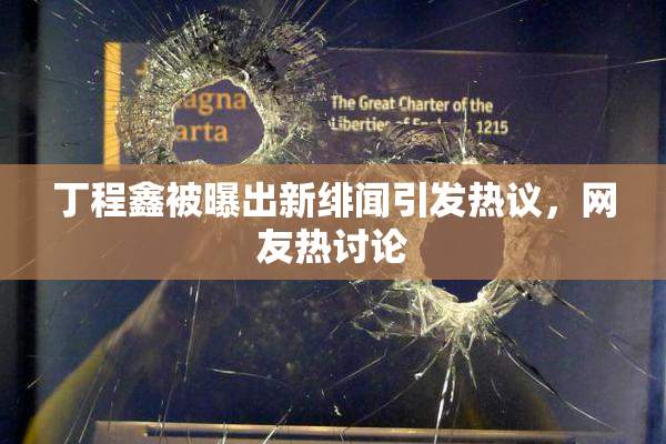 丁程鑫被曝出新绯闻引发热议，网友热讨论