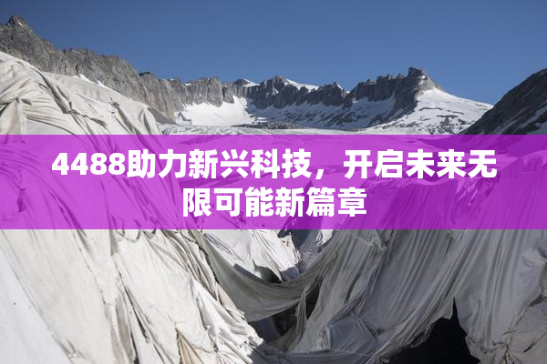 4488助力新兴科技，开启未来无限可能新篇章