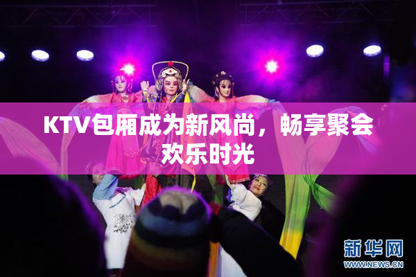 KTV包厢成为新风尚，畅享聚会欢乐时光