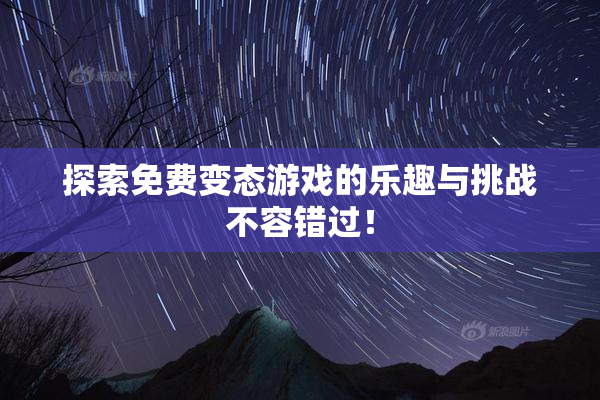 探索免费变态游戏的乐趣与挑战不容错过！