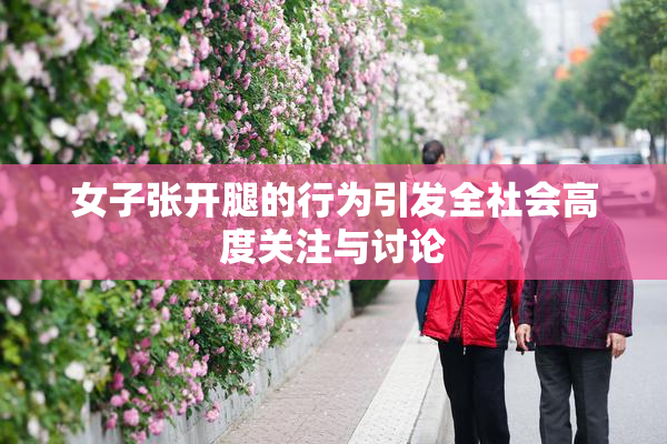 女子张开腿的行为引发全社会高度关注与讨论