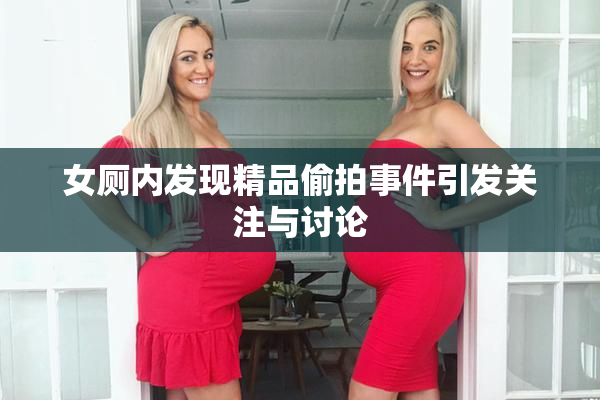 女厕内发现精品偷拍事件引发关注与讨论