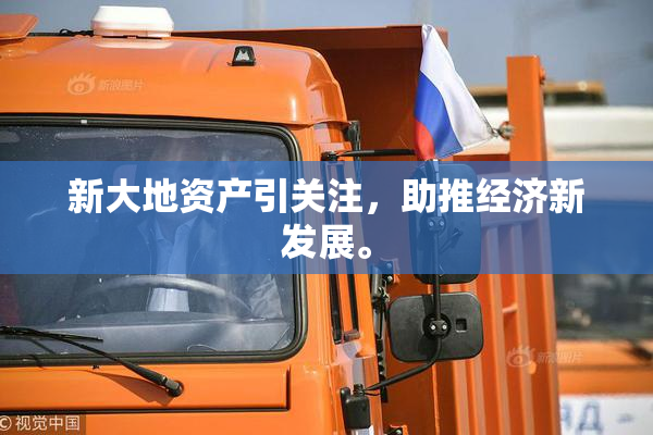 新大地资产引关注，助推经济新发展。