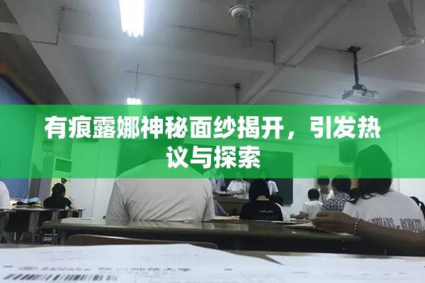 有痕露娜神秘面纱揭开，引发热议与探索