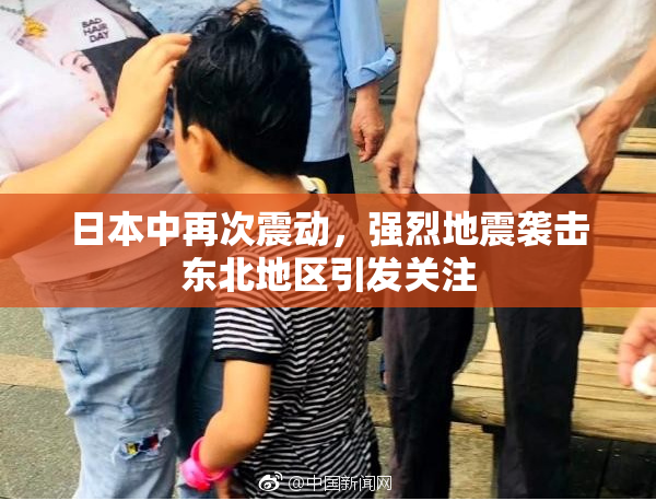 日本中再次震动，强烈地震袭击东北地区引发关注