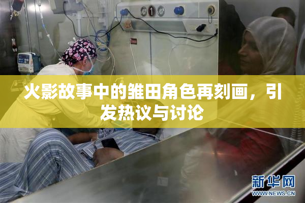 火影故事中的雏田角色再刻画，引发热议与讨论