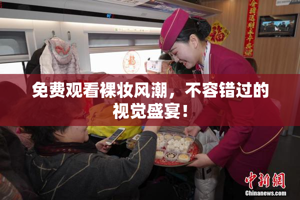 免费观看裸妆风潮，不容错过的视觉盛宴！