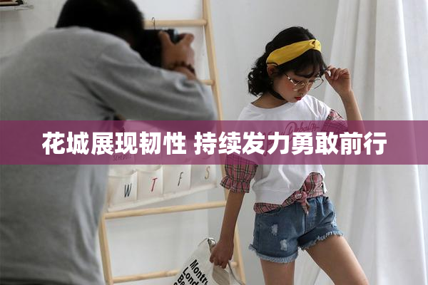 花城展现韧性 持续发力勇敢前行