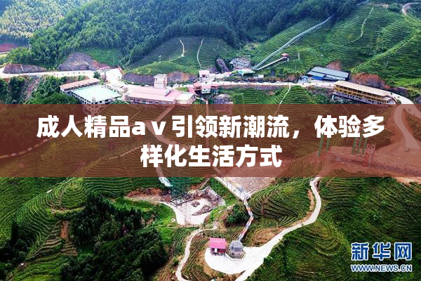 成人精品aⅴ引领新潮流，体验多样化生活方式