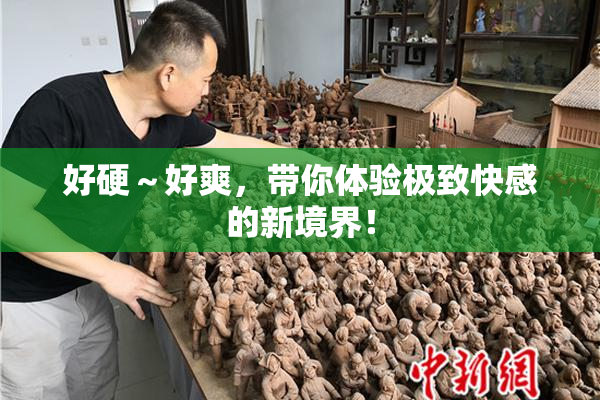 好硬～好爽，带你体验极致快感的新境界！