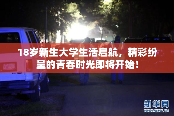 18岁新生大学生活启航，精彩纷呈的青春时光即将开始！