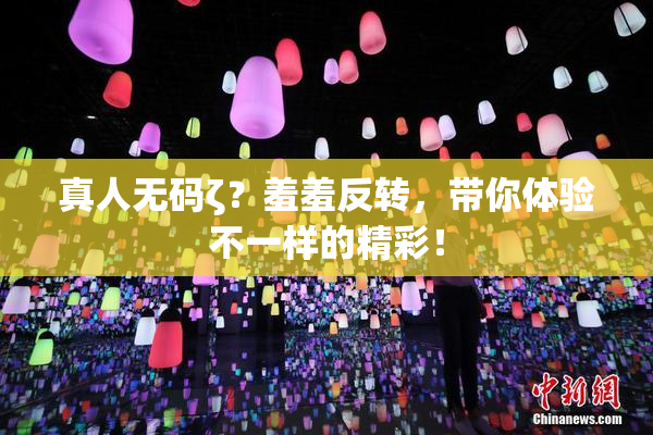 真人无码ζ？羞羞反转，带你体验不一样的精彩！