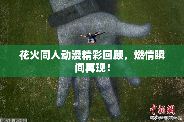 花火同人动漫精彩回顾，燃情瞬间再现！
