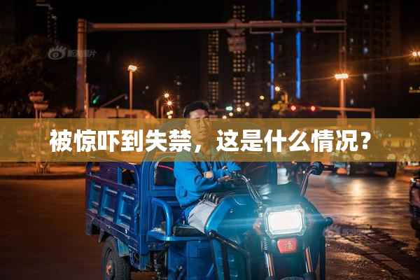 被惊吓到失禁，这是什么情况？