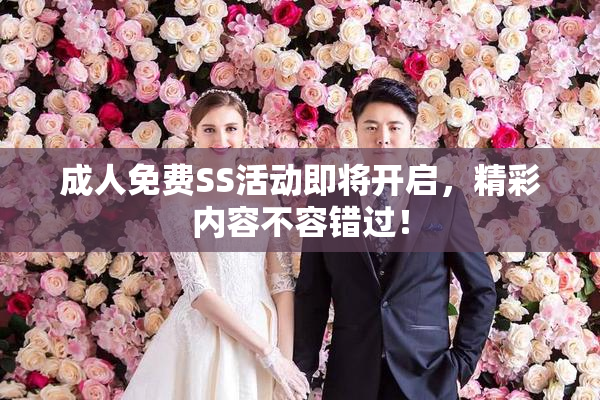 成人免费SS活动即将开启，精彩内容不容错过！