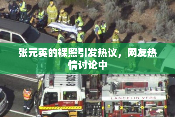 张元英的裸照引发热议，网友热情讨论中