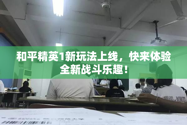 和平精英1新玩法上线，快来体验全新战斗乐趣！