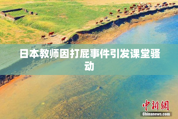 日本教师因打屁事件引发课堂骚动