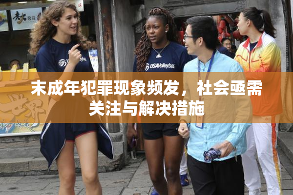 末成年犯罪现象频发，社会亟需关注与解决措施