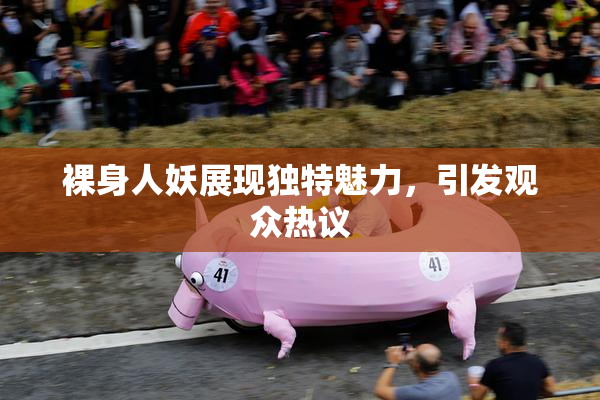 裸身人妖展现独特魅力，引发观众热议