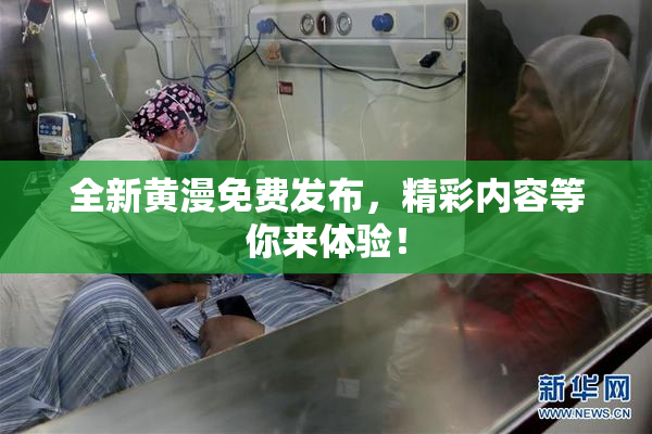 全新黄漫免费发布，精彩内容等你来体验！