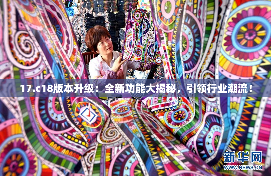 17.c18版本升级：全新功能大揭秘，引领行业潮流！