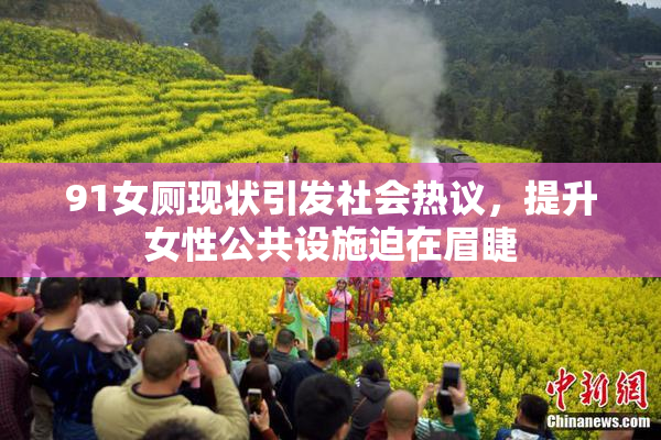 91女厕现状引发社会热议，提升女性公共设施迫在眉睫