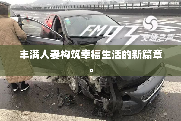 丰满人妻构筑幸福生活的新篇章。