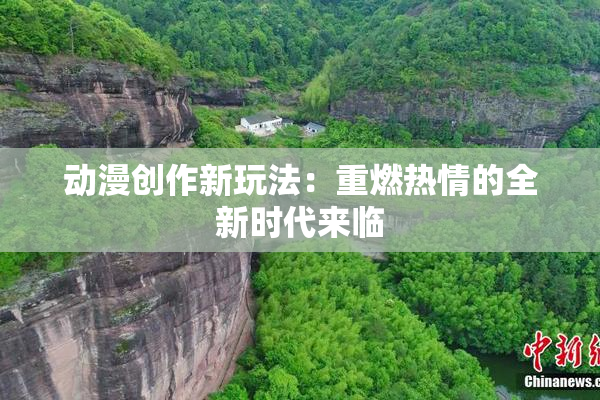 动漫创作新玩法：重燃热情的全新时代来临