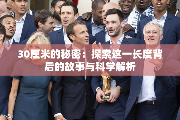 30厘米的秘密：探索这一长度背后的故事与科学解析