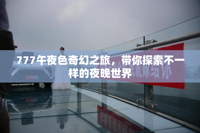 777午夜色奇幻之旅，带你探索不一样的夜晚世界