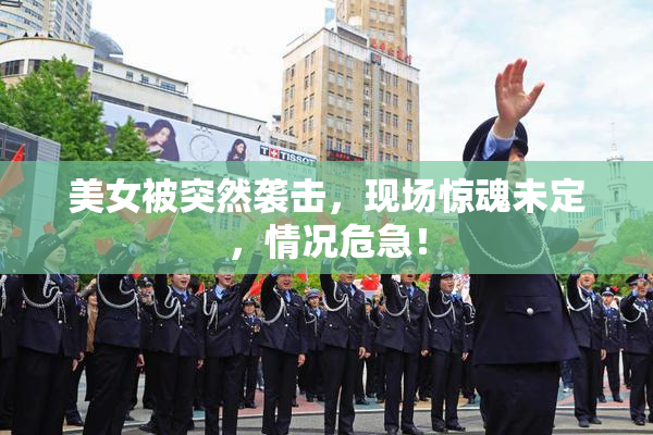 美女被突然袭击，现场惊魂未定，情况危急！