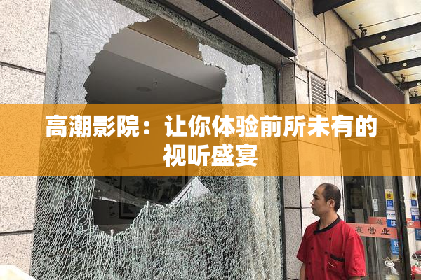 高潮影院：让你体验前所未有的视听盛宴