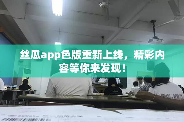 丝瓜app色版重新上线，精彩内容等你来发现！