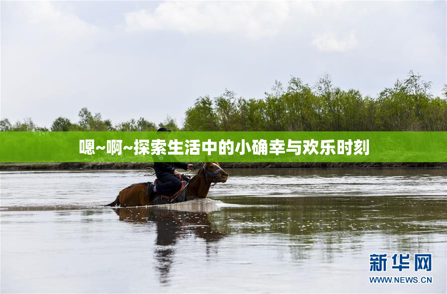 嗯~啊~探索生活中的小确幸与欢乐时刻