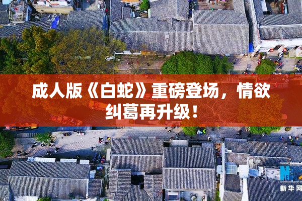 成人版《白蛇》重磅登场，情欲纠葛再升级！